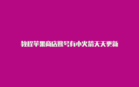 教程苹果商店账号有小火箭天天更新