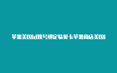 苹果美国id账号绑定易贝卡苹果商店美国id怎么恢复