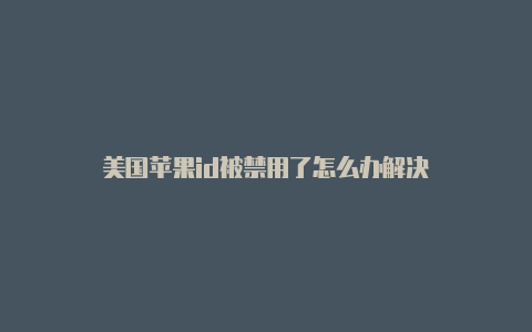 美国苹果id被禁用了怎么办解决