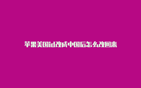 苹果美国id改成中国后怎么改回来