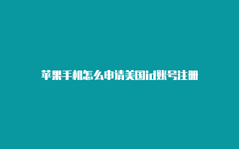 苹果手机怎么申请美国id账号注册