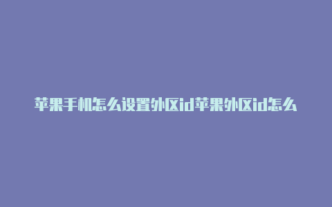 苹果手机怎么设置外区id苹果外区id怎么注册