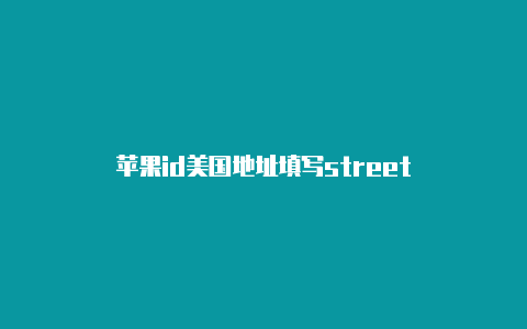 苹果id美国地址填写street