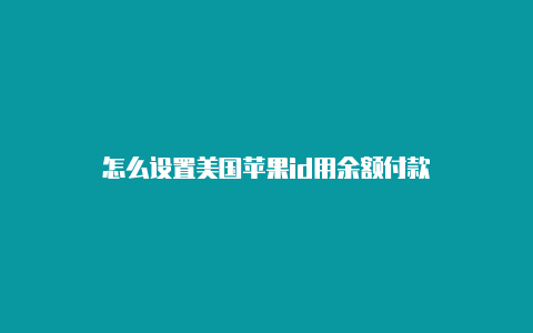 怎么设置美国苹果id用余额付款