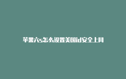 苹果六s怎么设置美国id安全上网