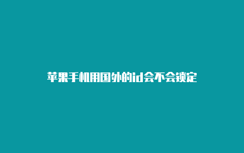 苹果手机用国外的id会不会锁定