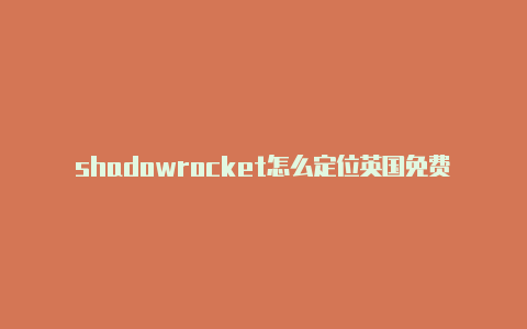 shadowrocket怎么定位英国免费地址