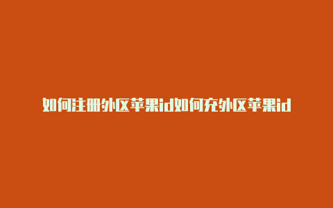 如何注册外区苹果id如何充外区苹果id