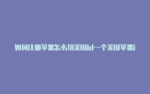 如何注册苹果怎么切美国id一个美国苹果id教学视频