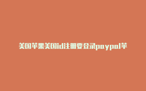 美国苹果美国id注册要登录paypal苹果id账单寄送地址街道怎么填