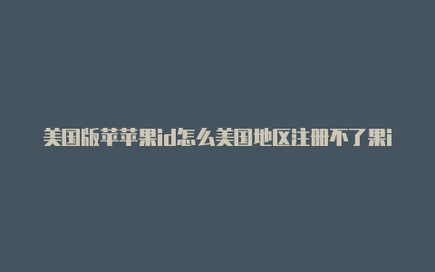 美国版苹苹果id怎么美国地区注册不了果id 怎么产生的