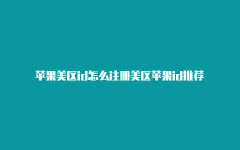 苹果美区id怎么注册美区苹果id推荐