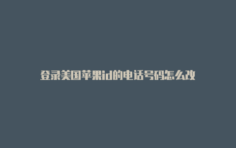 登录美国苹果id的电话号码怎么改