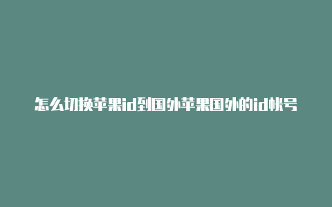 怎么切换苹果id到国外苹果国外的id帐号