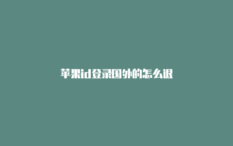 苹果id登录国外的怎么退