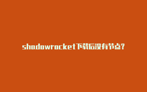 shadowrocket下载后没有节点？-韩国ios小火箭类似的软件叫什么共享