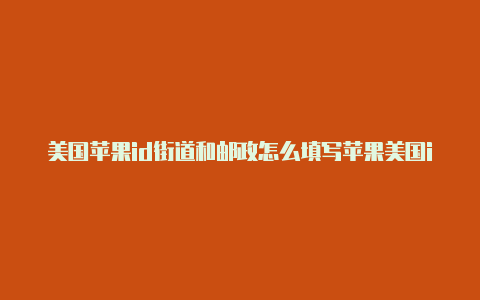 美国苹果id街道和邮政怎么填写苹果美国id邮政编码怎么填