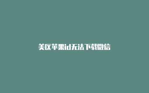 美区苹果id无法下载微信