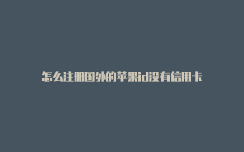 怎么注册国外的苹果id没有信用卡