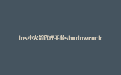 ios小火箭代理手游shadowrocket中国节点分享共享