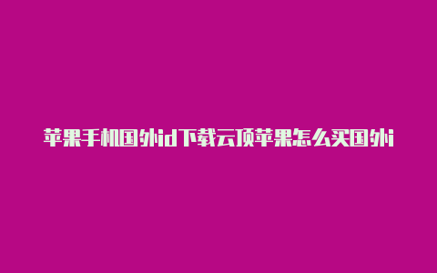 苹果手机国外id下载云顶苹果怎么买国外id