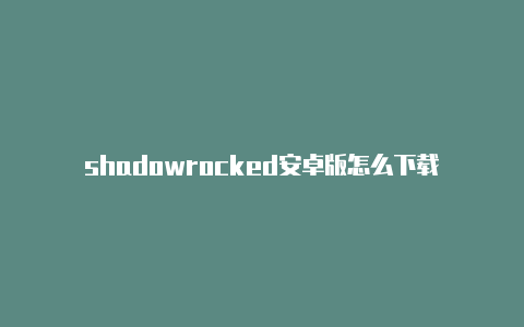 shadowrocked安卓版怎么下载