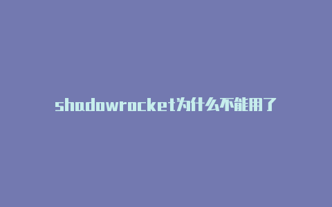 shadowrocket为什么不能用了