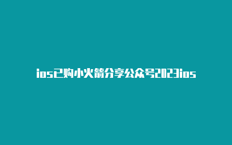 ios已购小火箭分享公众号2023ios火箭小游戏