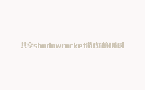 共享shadowrocket游戏破解随时更新