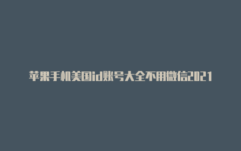 苹果手机美国id账号大全不用微信2021如何注册美国苹果id