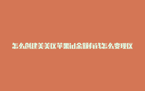 怎么创建美美区苹果id余额有钱怎么变现区苹果id可用邮箱