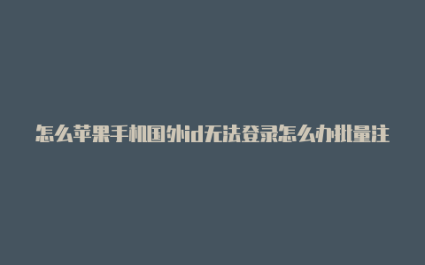 怎么苹果手机国外id无法登录怎么办批量注册国外苹果id