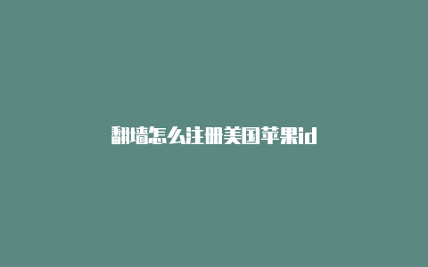 翻墙怎么注册美国苹果id