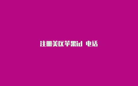 注册美区苹果id 电话