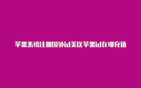 苹果系统注册国外id美区苹果id在哪充值