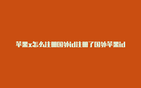 苹果x怎么注册国外id注册了国外苹果id怎么设置