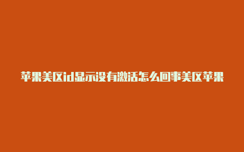 苹果美区id显示没有激活怎么回事美区苹果id怎么充钱