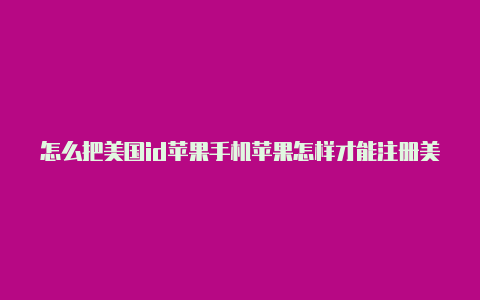 怎么把美国id苹果手机苹果怎样才能注册美国id切换成中文