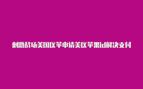 刺激战场美国区苹申请美区苹果id解决支付问题果id