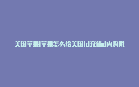 美国苹果i苹果怎么给美国id充值d内购限制怎么解除