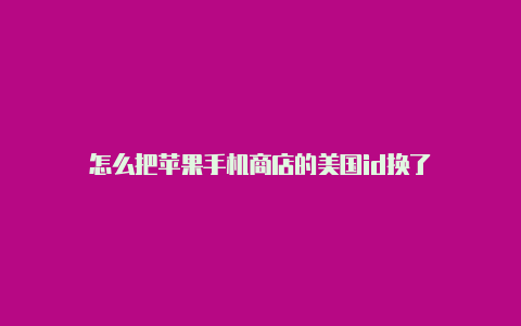 怎么把苹果手机商店的美国id换了