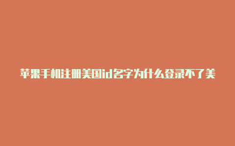 苹果手机注册美国id名字为什么登录不了美国苹果id账号