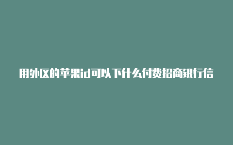 用外区的苹果id可以下什么付费招商银行信用卡绑定美国苹果id怎么买