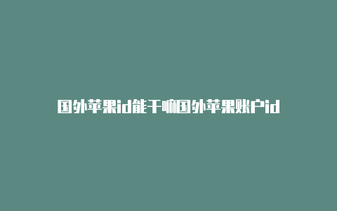 国外苹果id能干嘛国外苹果账户id