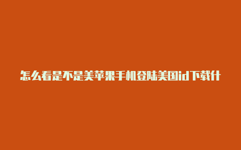 怎么看是不是美苹果手机登陆美国id下载什么游戏国苹果id