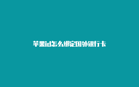 苹果id怎么绑定国外银行卡