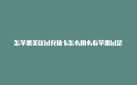 怎苹果美区id充值卡怎么用么看苹果id是不是美国的