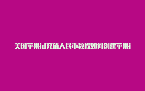 美国苹果id充值人民币教程如何创建苹果id账号美国