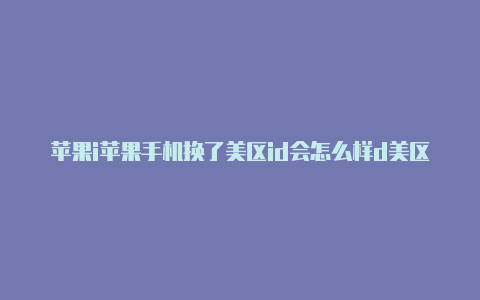 苹果i苹果手机换了美区id会怎么样d美区购买