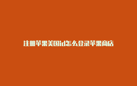 注册苹果美国id怎么登录苹果商店